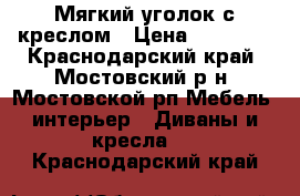  Мягкий уголок с креслом › Цена ­ 15 000 - Краснодарский край, Мостовский р-н, Мостовской рп Мебель, интерьер » Диваны и кресла   . Краснодарский край